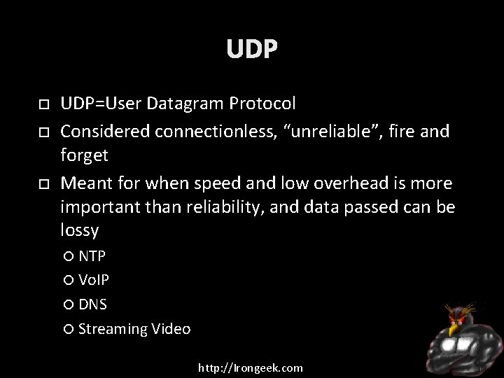 UDP UDP=User Datagram Protocol Considered connectionless, “unreliable”, fire and forget Meant for when speed