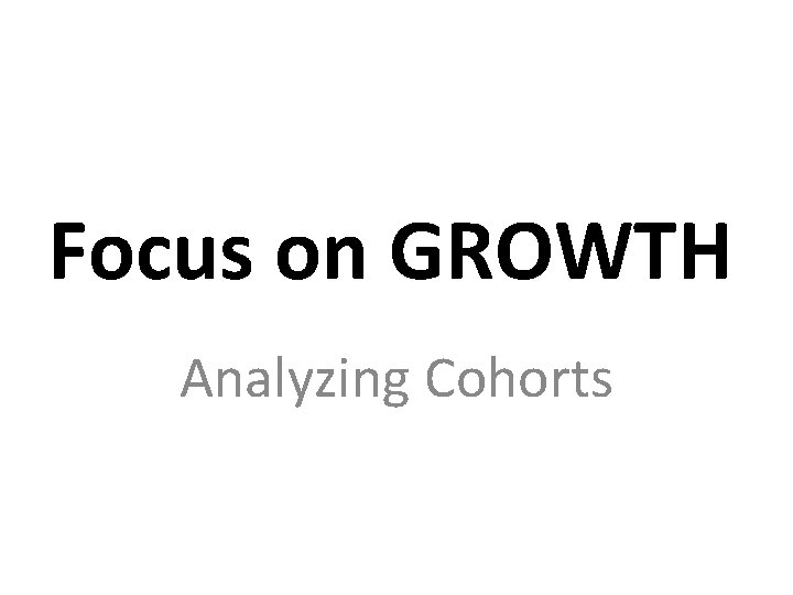 Focus on GROWTH Analyzing Cohorts 