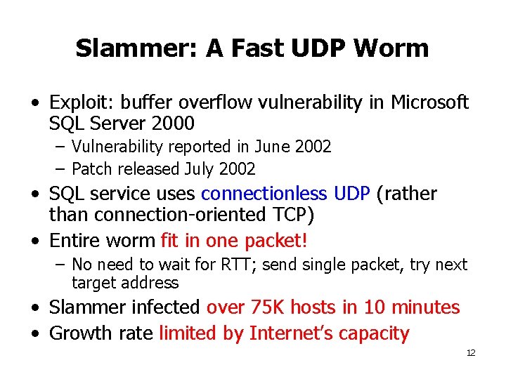 Slammer: A Fast UDP Worm • Exploit: buffer overflow vulnerability in Microsoft SQL Server