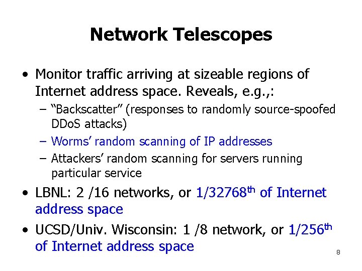 Network Telescopes • Monitor traffic arriving at sizeable regions of Internet address space. Reveals,