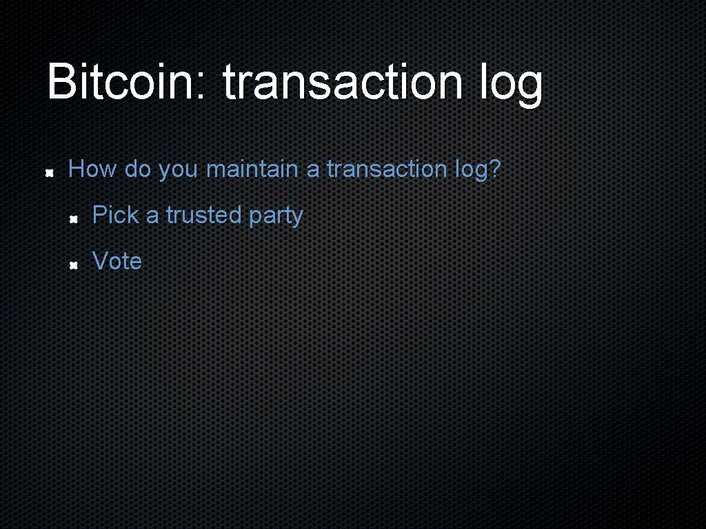 Bitcoin: transaction log How do you maintain a transaction log? Pick a trusted party