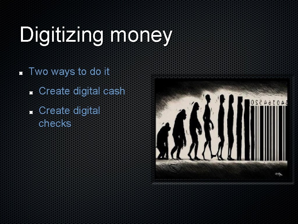 Digitizing money Two ways to do it Create digital cash Create digital checks 