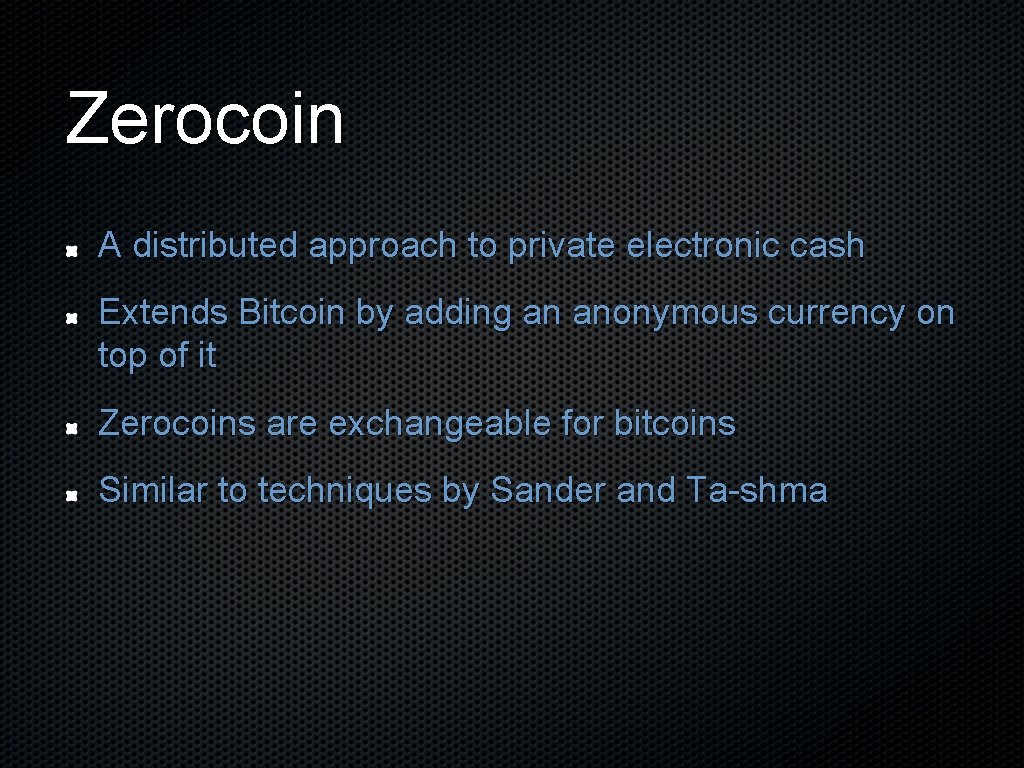 Zerocoin A distributed approach to private electronic cash Extends Bitcoin by adding an anonymous