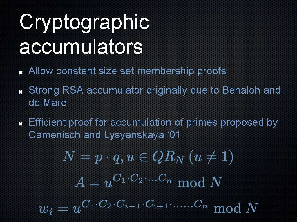 Cryptographic accumulators Allow constant size set membership proofs Strong RSA accumulator originally due to