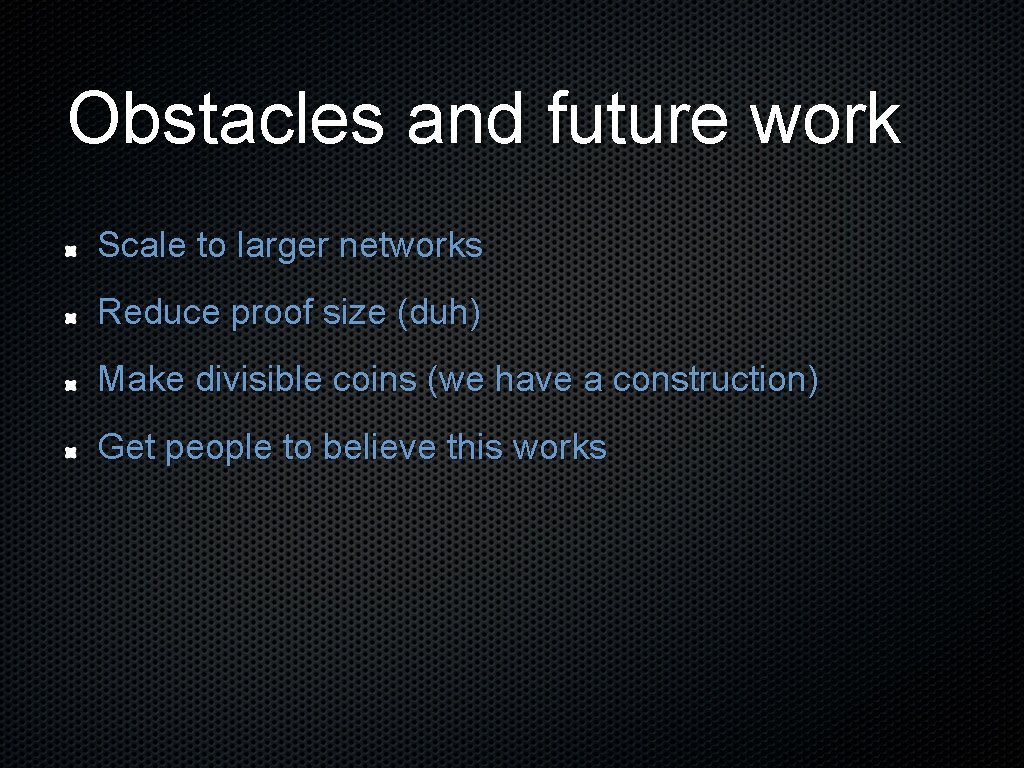 Obstacles and future work Scale to larger networks Reduce proof size (duh) Make divisible