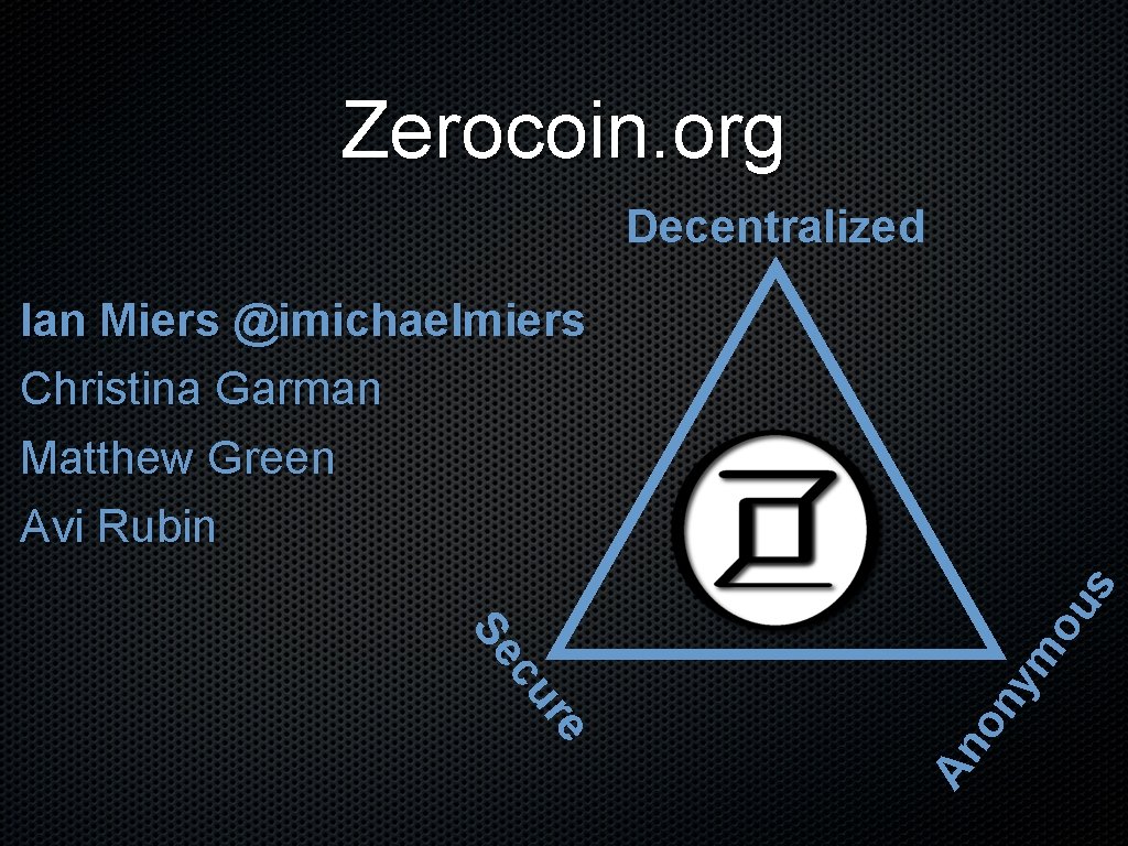 Zerocoin. org Decentralized on An re cu Se ym ou s Ian Miers @imichaelmiers