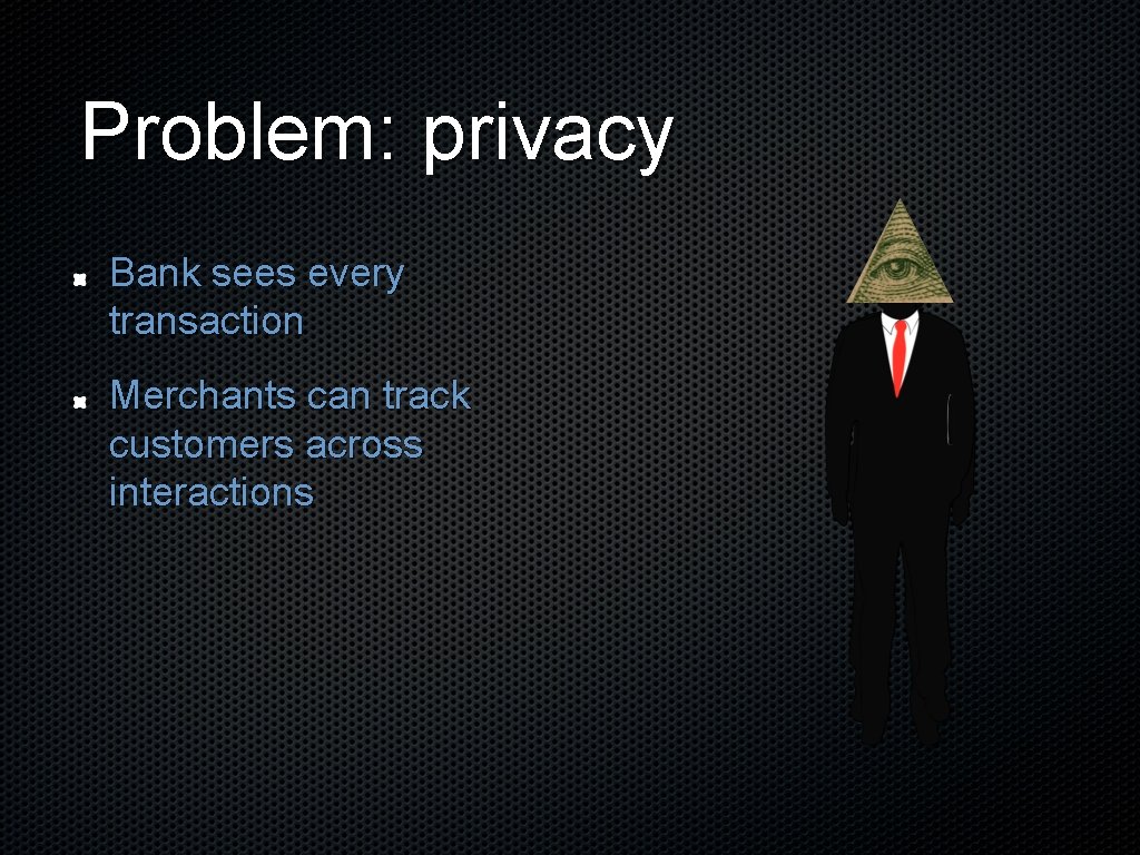 Problem: privacy Bank sees every transaction Merchants can track customers across interactions 