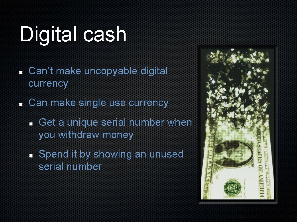 Digital cash Can’t make uncopyable digital currency Can make single use currency Get a