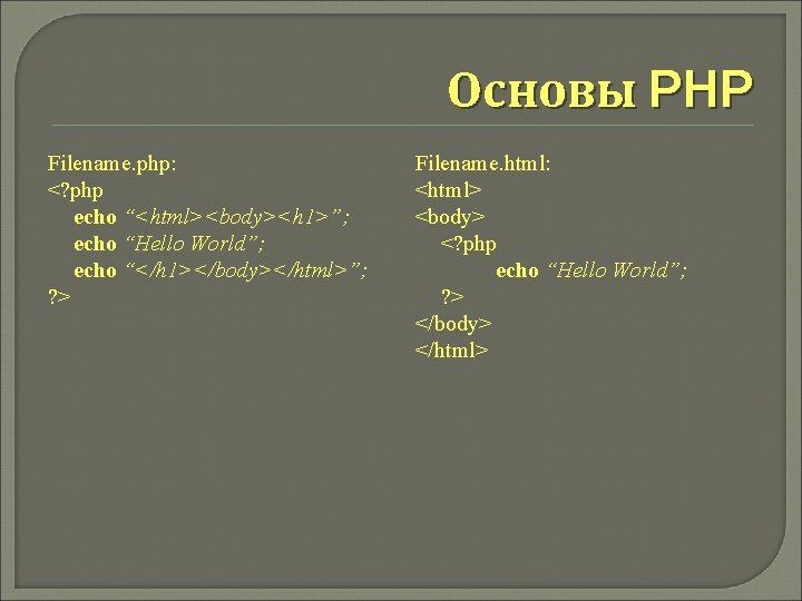 Основы PHP Filename. php: <? php echo “<html><body><h 1>”; echo “Hello World”; echo “</h