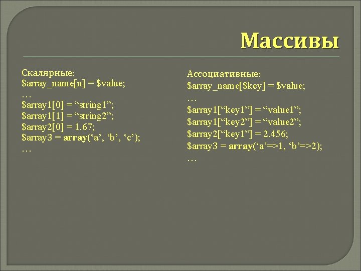 Массивы Скалярные: $array_name[n] = $value; … $array 1[0] = “string 1”; $array 1[1] =