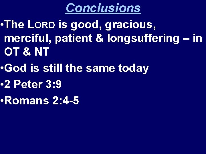 Conclusions • The LORD is good, gracious, merciful, patient & longsuffering – in OT