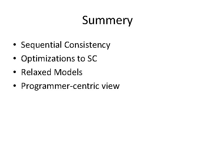 Summery • • Sequential Consistency Optimizations to SC Relaxed Models Programmer-centric view 