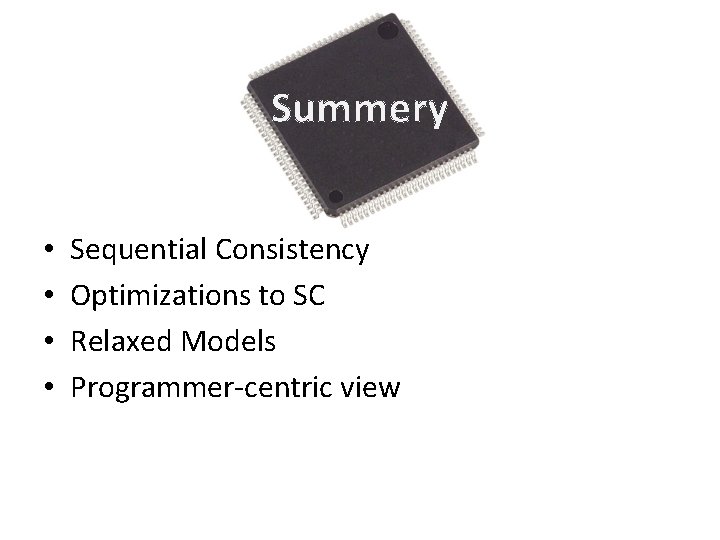 Summery • • Sequential Consistency Optimizations to SC Relaxed Models Programmer-centric view 