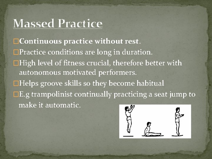 Massed Practice �Continuous practice without rest. �Practice conditions are long in duration. �High level