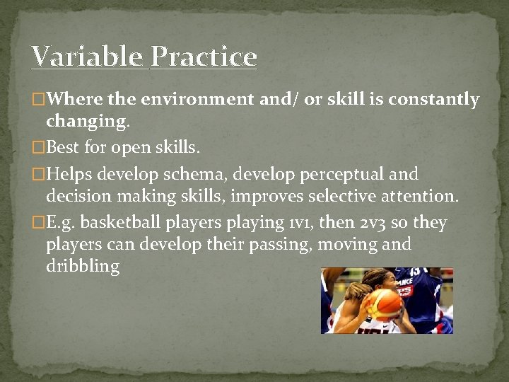 Variable Practice �Where the environment and/ or skill is constantly changing. �Best for open