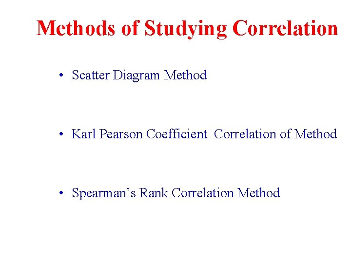 Methods of Studying Correlation • Scatter Diagram Method • Karl Pearson Coefficient Correlation of