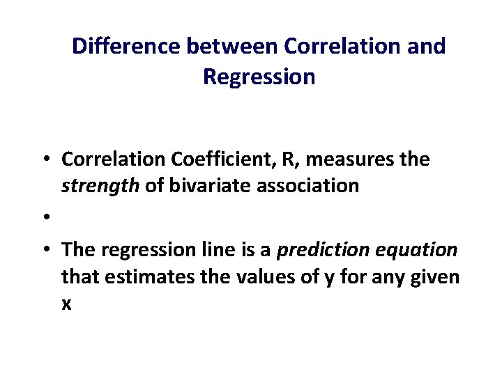 Difference between Correlation and Regression • Correlation Coefficient, R, measures the strength of bivariate