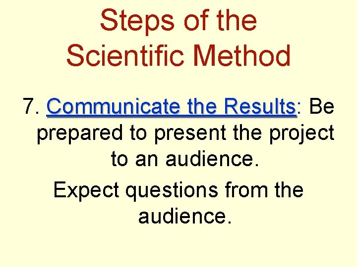 Steps of the Scientific Method 7. Communicate the Results: Results Be prepared to present