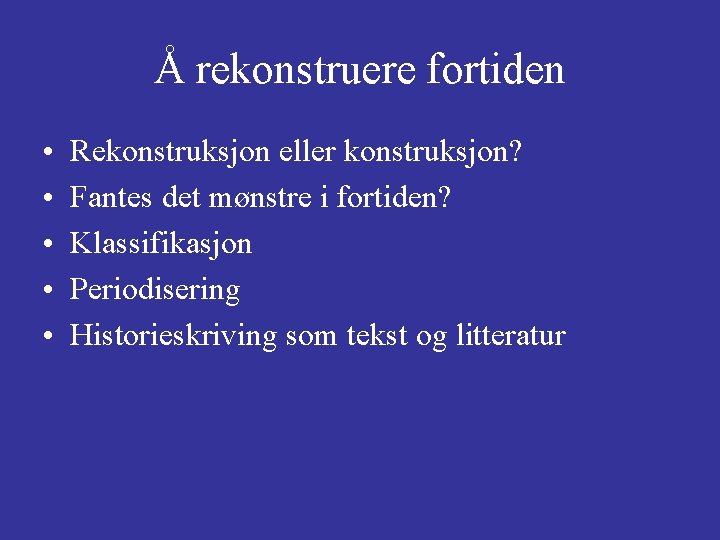 Å rekonstruere fortiden • • • Rekonstruksjon eller konstruksjon? Fantes det mønstre i fortiden?