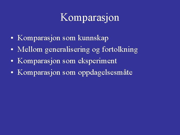 Komparasjon • • Komparasjon som kunnskap Mellom generalisering og fortolkning Komparasjon som eksperiment Komparasjon