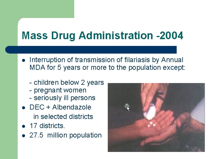 Mass Drug Administration -2004 l l Interruption of transmission of filariasis by Annual MDA