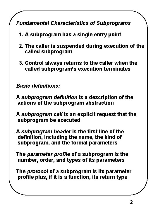 Fundamental Characteristics of Subprograms 1. A subprogram has a single entry point 2. The