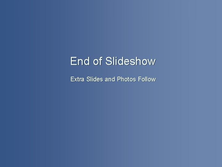 End of Slideshow Extra Slides and Photos Follow 