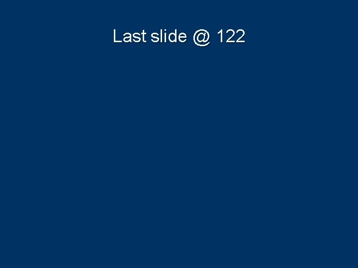 Last slide @ 122 