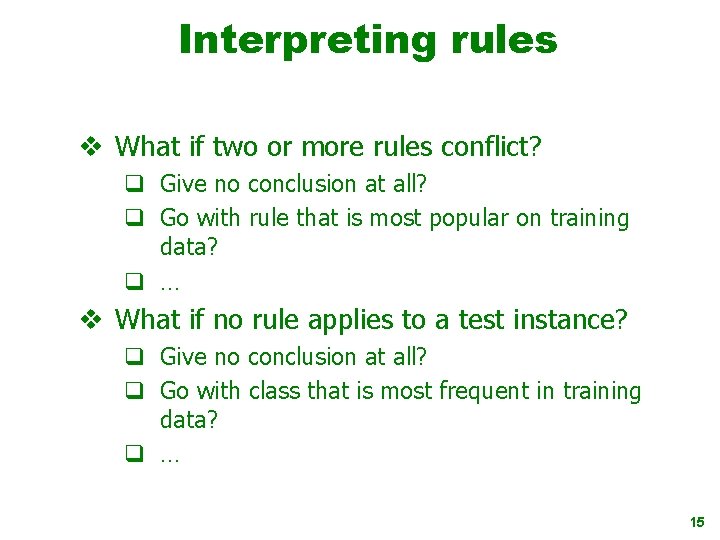 Interpreting rules v What if two or more rules conflict? q Give no conclusion