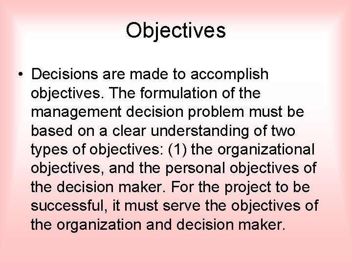 Objectives • Decisions are made to accomplish objectives. The formulation of the management decision