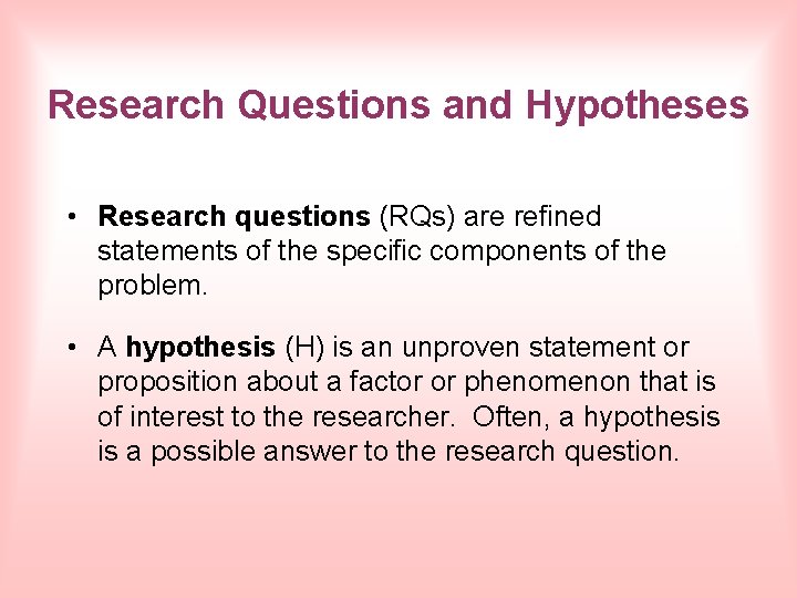 Research Questions and Hypotheses • Research questions (RQs) are refined statements of the specific