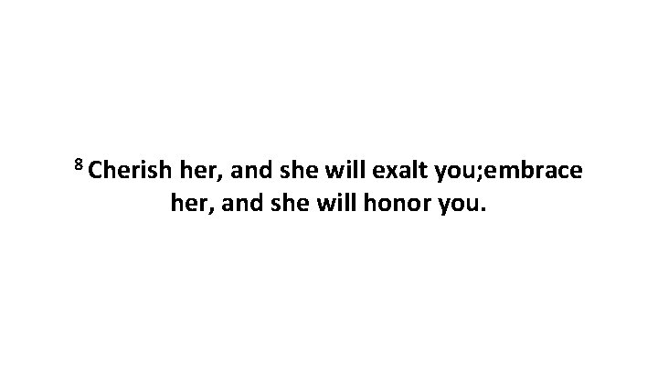 8 Cherish her, and she will exalt you; embrace her, and she will honor