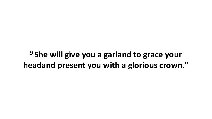 9 She will give you a garland to grace your headand present you with