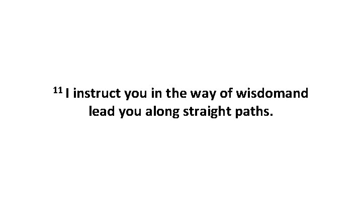 11 I instruct you in the way of wisdomand lead you along straight paths.