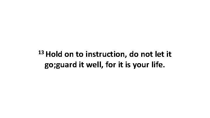 13 Hold on to instruction, do not let it go; guard it well, for