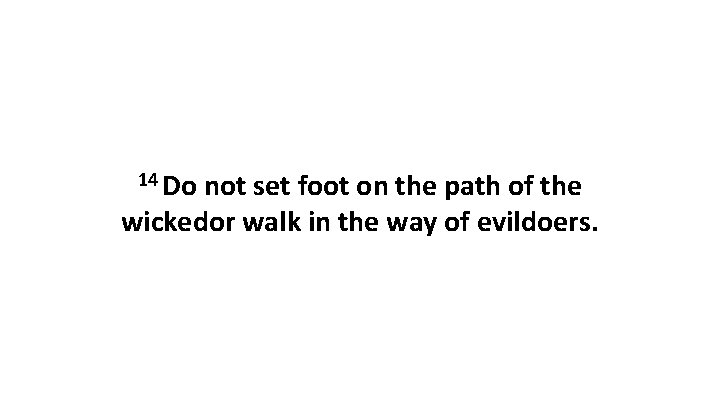 14 Do not set foot on the path of the wickedor walk in the