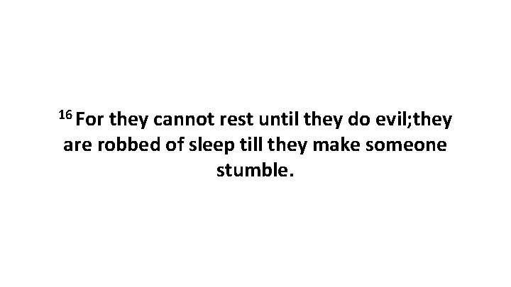 16 For they cannot rest until they do evil; they are robbed of sleep