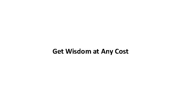 Get Wisdom at Any Cost 