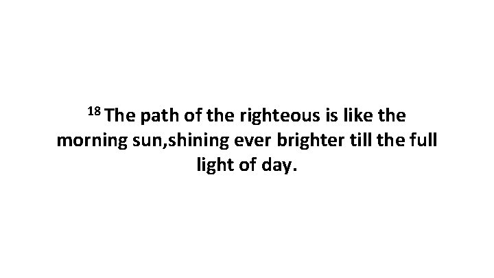 18 The path of the righteous is like the morning sun, shining ever brighter