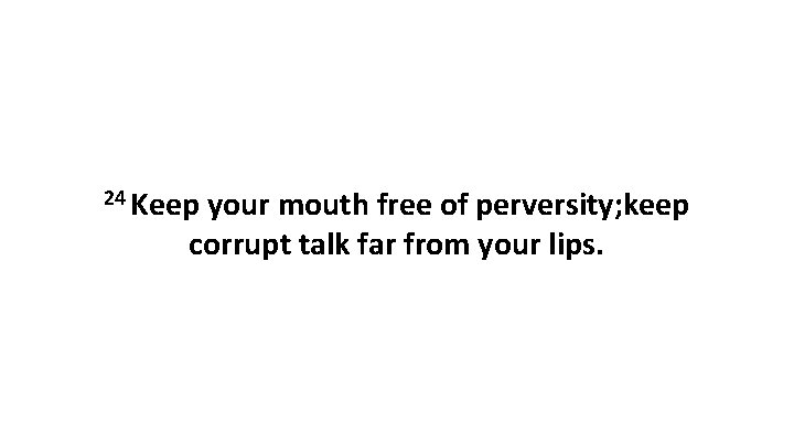 24 Keep your mouth free of perversity; keep corrupt talk far from your lips.