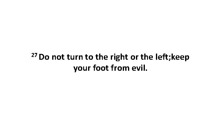 27 Do not turn to the right or the left; keep your foot from