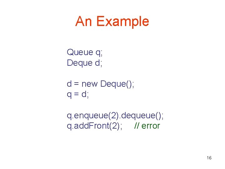 An Example Queue q; Deque d; d = new Deque(); q = d; q.