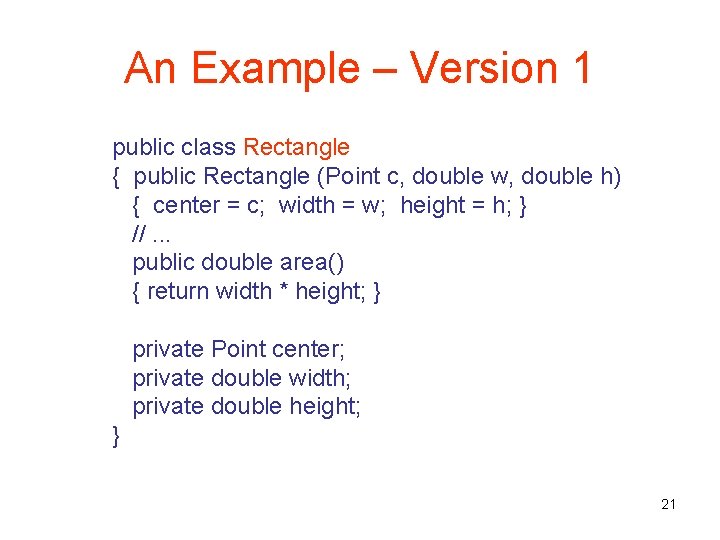 An Example – Version 1 public class Rectangle { public Rectangle (Point c, double