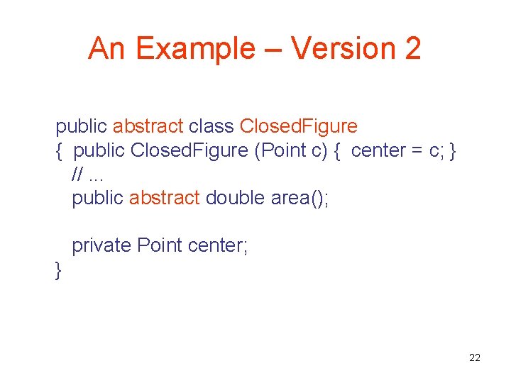 An Example – Version 2 public abstract class Closed. Figure { public Closed. Figure