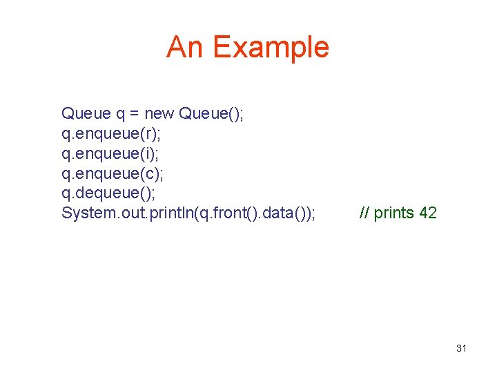 An Example Queue q = new Queue(); q. enqueue(r); q. enqueue(i); q. enqueue(c); q.