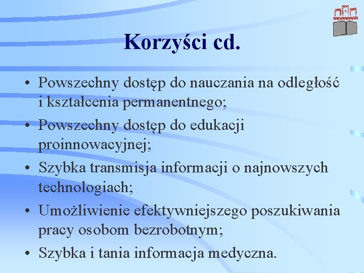 Korzyści cd. • Powszechny dostęp do nauczania na odległość i kształcenia permanentnego; • Powszechny