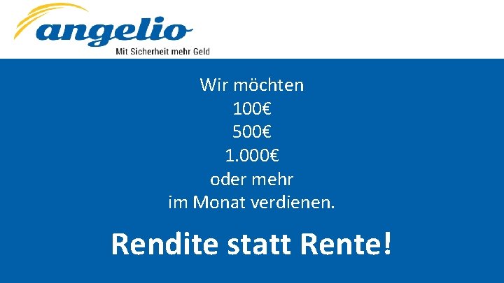 Wir möchten 100€ 500€ 1. 000€ oder mehr im Monat verdienen. Rendite statt Rente!