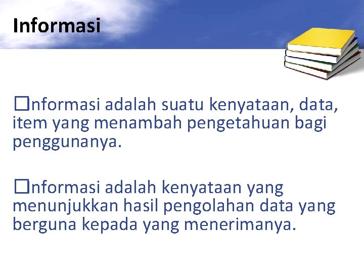 Informasi �Informasi adalah suatu kenyataan, data, item yang menambah pengetahuan bagi penggunanya. �Informasi adalah