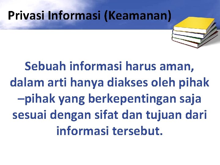 Privasi Informasi (Keamanan) Sebuah informasi harus aman, dalam arti hanya diakses oleh pihak –pihak