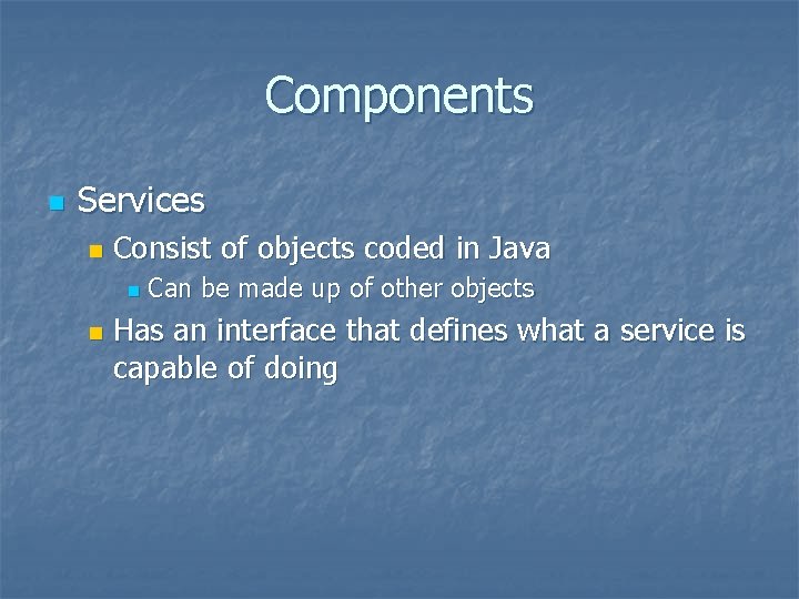 Components n Services n Consist of objects coded in Java n n Can be Components n Services n Consist of objects coded in Java n n Can be